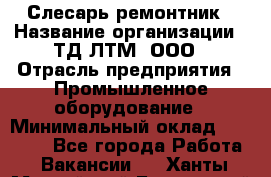 Слесарь-ремонтник › Название организации ­ ТД ЛТМ, ООО › Отрасль предприятия ­ Промышленное оборудование › Минимальный оклад ­ 30 000 - Все города Работа » Вакансии   . Ханты-Мансийский,Белоярский г.